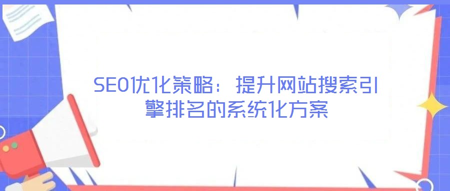 SEO優化策略:提升網站搜索引擎排名的系統化方案