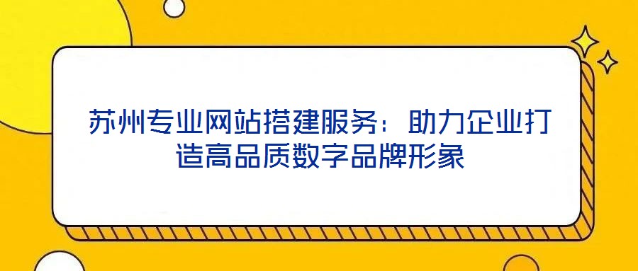 蘇州專業網站搭建服務:助力企業打造高品質數字品牌形象