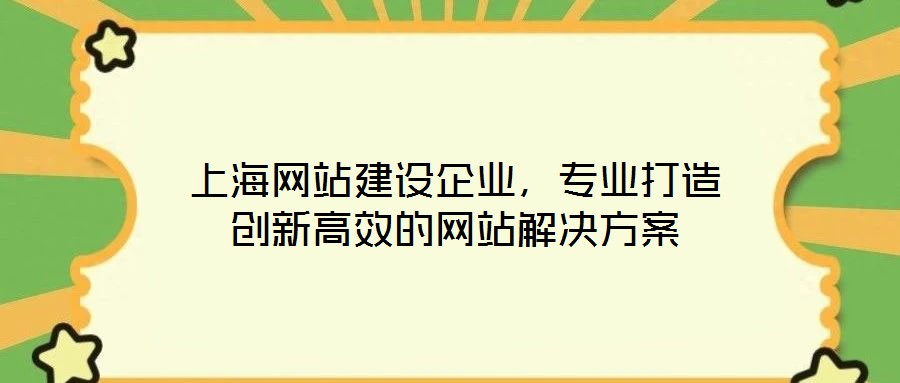 上海網(wǎng)站建設(shè)企業(yè),專業(yè)打造創(chuàng)新高效的網(wǎng)站解決方案