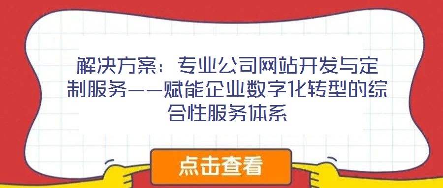 解決方案：專業公司網站開發與定制服務——賦能企業數字化轉型的綜合性服務體系