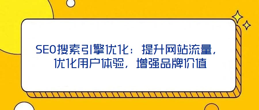SEO搜索引擎優(yōu)化:提升網(wǎng)站流量,優(yōu)化用戶體驗,增強品牌價值
