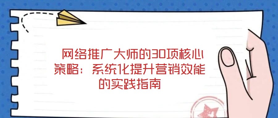 網絡推廣大師的30項核心策略:系統化提升營銷效能的實踐指南