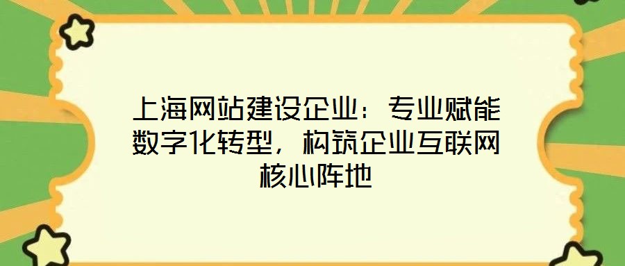 上海網站建設企業：專業賦能數字化轉型，構筑企業互聯網核心陣地