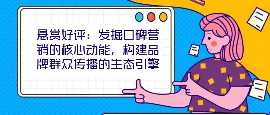 懸賞好評：發掘口碑營銷的核心動能，構建品牌群眾傳播的生態引擎