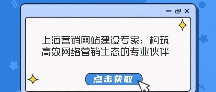 上海營(yíng)銷網(wǎng)站建設(shè)專家:構(gòu)筑高效網(wǎng)絡(luò)營(yíng)銷生態(tài)的專業(yè)伙伴