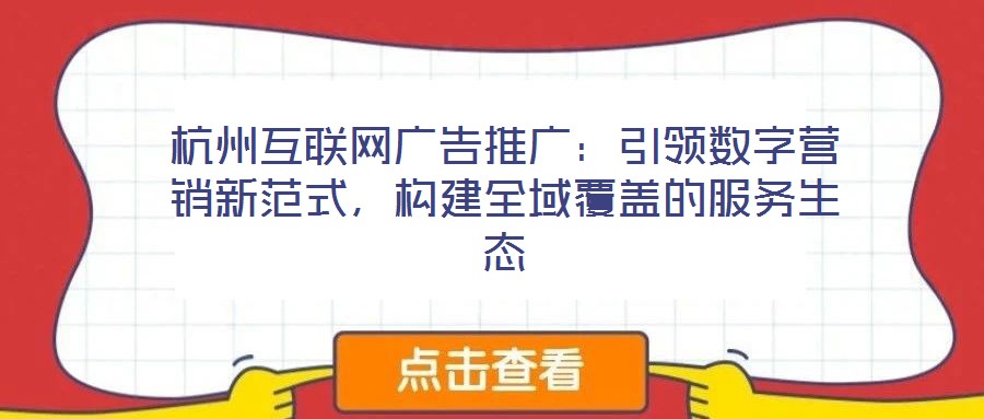 杭州互聯網廣告推廣:引領數字營銷新范式,構建全域覆蓋的服務生態