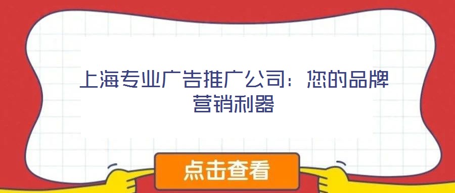 上海專業廣告推廣公司:您的品牌營銷利器