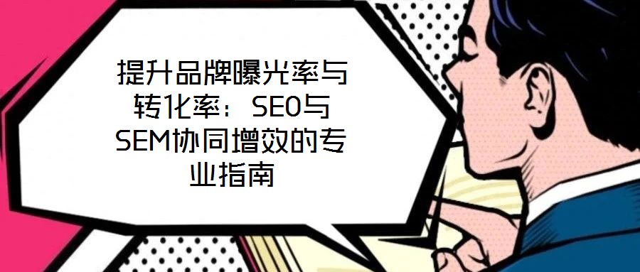 提升品牌曝光率與轉化率：SEO與SEM協同增效的專業指南