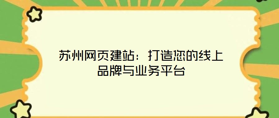 蘇州網(wǎng)頁建站:打造您的線上品牌與業(yè)務(wù)平臺(tái)