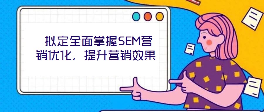  擬定全面掌握SEM營銷優(yōu)化，提升營銷效果