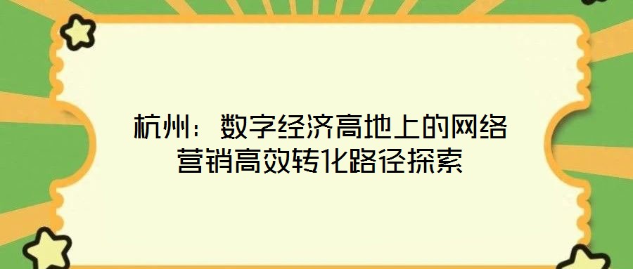 杭州:數字經濟高地上的網絡營銷高效轉化路徑探索
