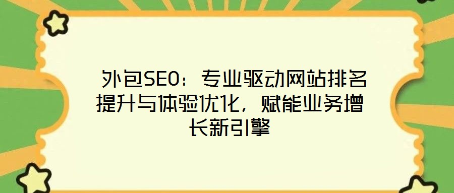  外包SEO：專業驅動網站排名提升與體驗優化，賦能業務增長新引擎
