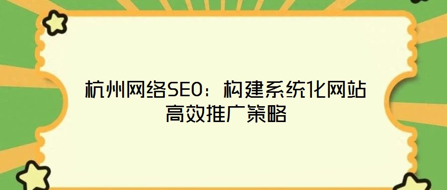 杭州網絡SEO：構建系統化網站高效推廣策略