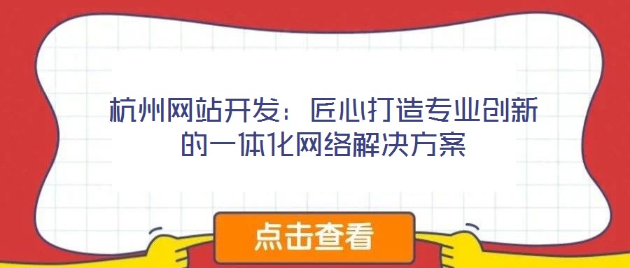 杭州網站開發:匠心打造專業創新的一體化網絡解決方案