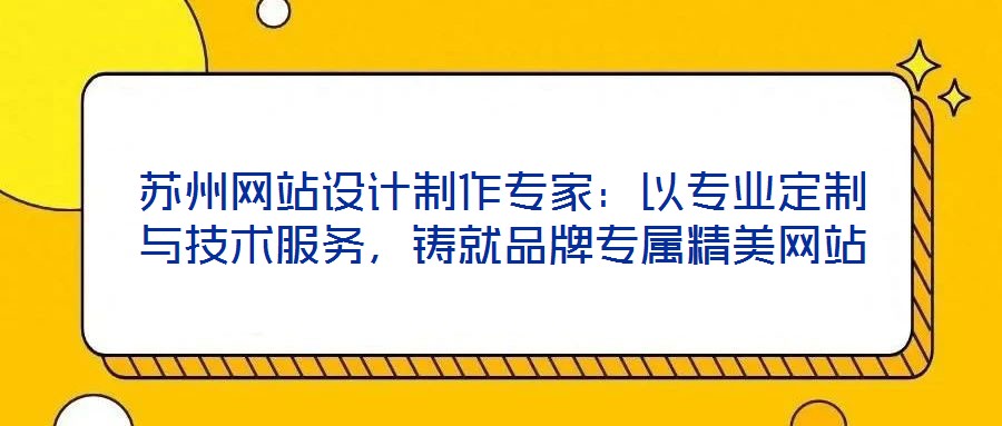 蘇州網(wǎng)站設計制作專家:以專業(yè)定制與技術服務,鑄就品牌專屬精美網(wǎng)站
