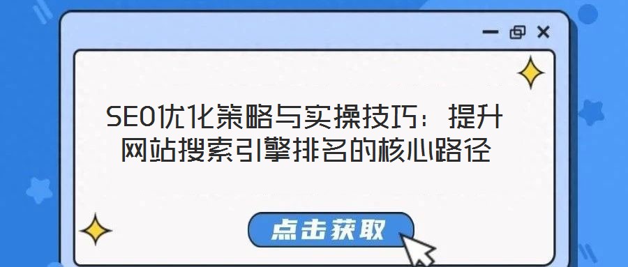 SEO優化策略與實操技巧:提升網站搜索引擎排名的核心路徑