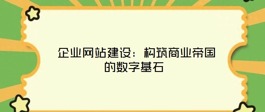 企業網站建設:構筑商業帝國的數字基石