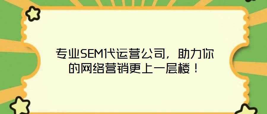 專業SEM代運營公司,助力你的網絡營銷更上一層樓!