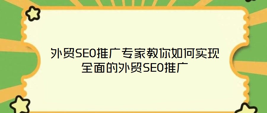 外貿(mào)SEO推廣專家教你如何實現(xiàn)全面的外貿(mào)SEO推廣