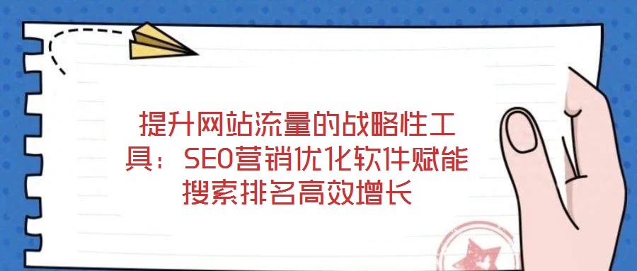 提升網站流量的戰略性工具：SEO營銷優化軟件賦能搜索排名高效增長