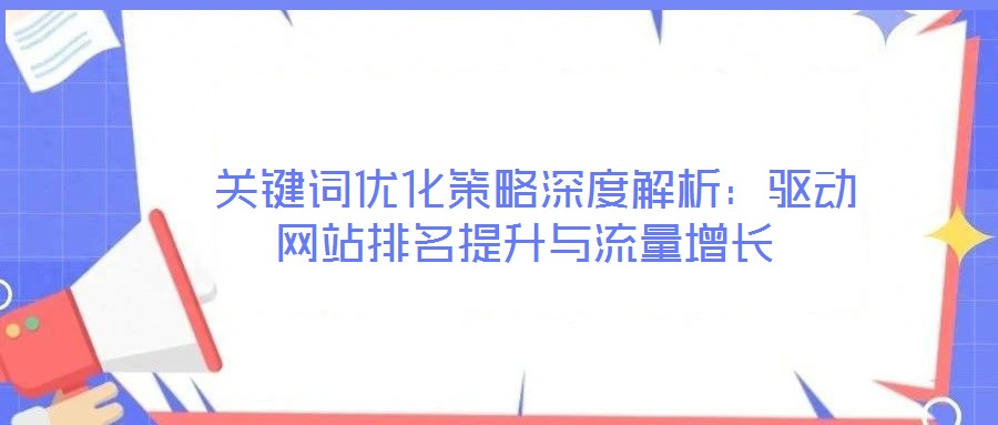 關鍵詞優化策略深度解析:驅動網站排名提升與流量增長