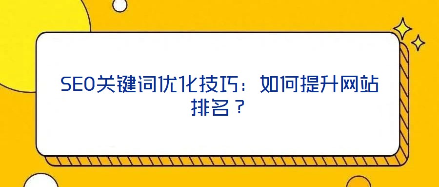 SEO關鍵詞優化技巧:如何提升網站排名?