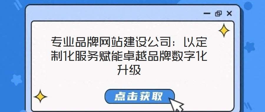 專業品牌網站建設公司:以定制化服務賦能卓越品牌數字化升級