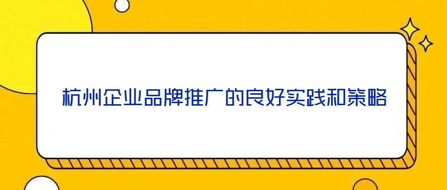杭州企業品牌推廣的良好實踐和策略