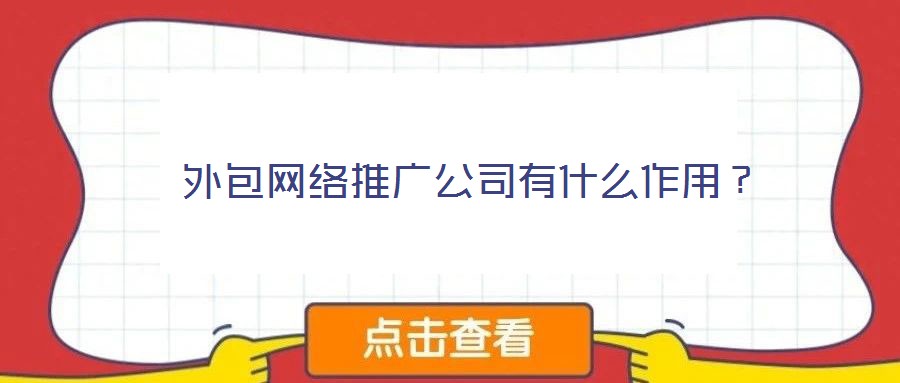 外包網(wǎng)絡推廣公司有什么作用?