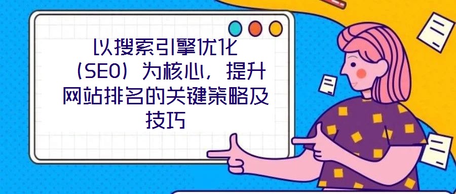 以搜索引擎優化（SEO）為核心，提升網站排名的關鍵策略及技巧