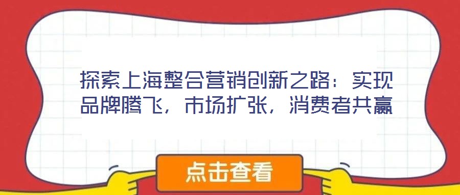 探索上海整合營(yíng)銷創(chuàng)新之路:實(shí)現(xiàn)品牌騰飛,市場(chǎng)擴(kuò)張,消費(fèi)者共贏