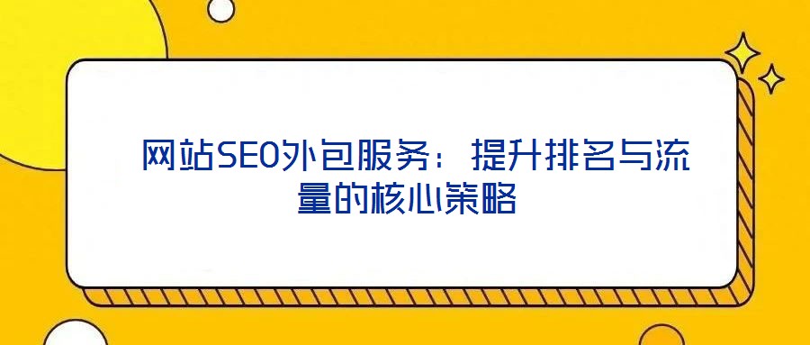 網站SEO外包服務:提升排名與流量的核心策略