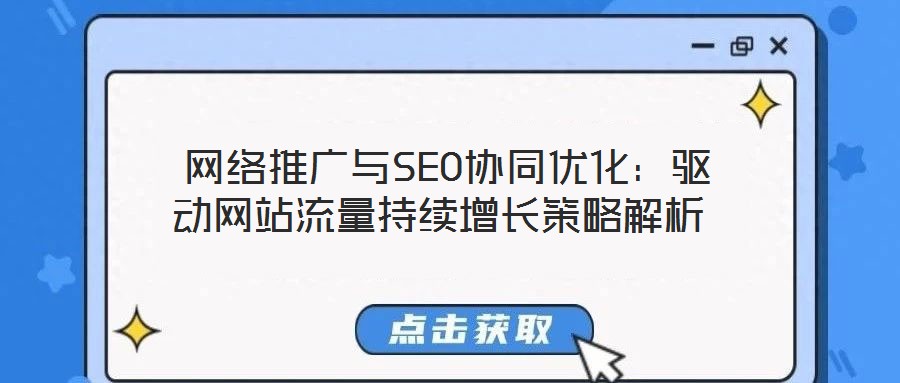 網(wǎng)絡(luò)推廣與SEO協(xié)同優(yōu)化:驅(qū)動(dòng)網(wǎng)站流量持續(xù)增長(zhǎng)策略解析