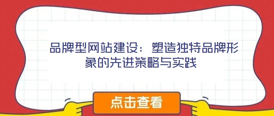 品牌型網站建設:塑造獨特品牌形象的先進策略與實踐