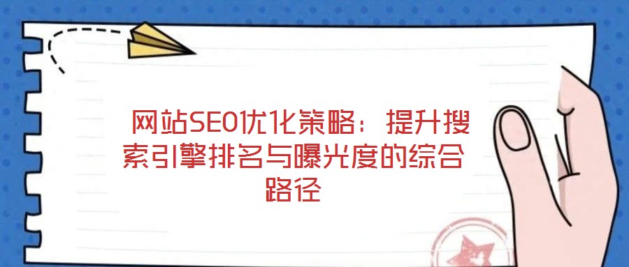  網(wǎng)站SEO優(yōu)化策略：提升搜索引擎排名與曝光度的綜合路徑