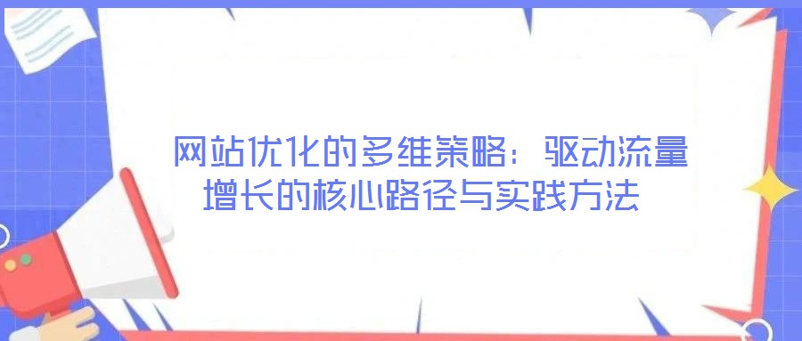 網站優化的多維策略:驅動流量增長的核心路徑與實踐方法