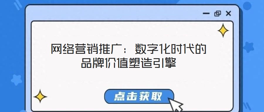 網(wǎng)絡(luò)營(yíng)銷(xiāo)推廣:數(shù)字化時(shí)代的品牌價(jià)值塑造引擎