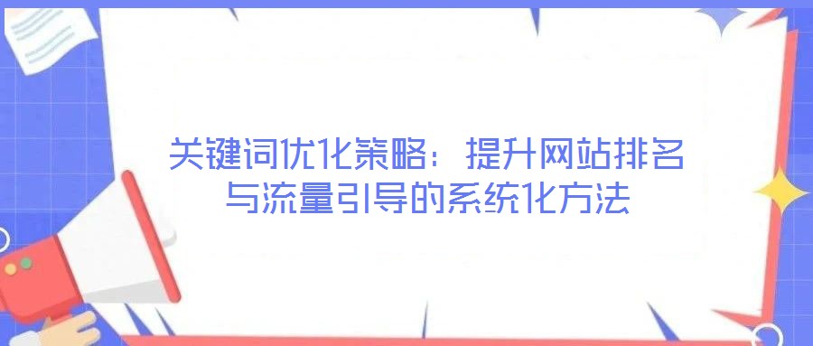 關(guān)鍵詞優(yōu)化策略:提升網(wǎng)站排名與流量引導(dǎo)的系統(tǒng)化方法