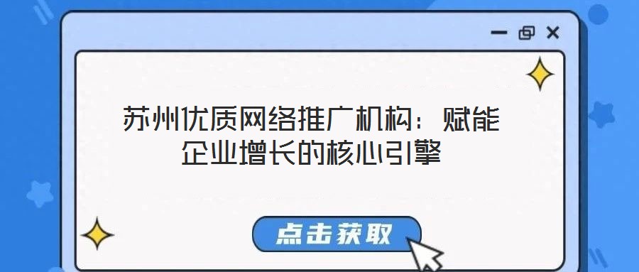蘇州優質網絡推廣機構:賦能企業增長的核心引擎