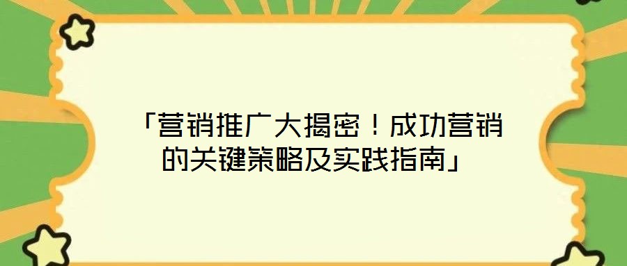「營銷推廣大揭密!成功營銷的關鍵策略及實踐指南」
