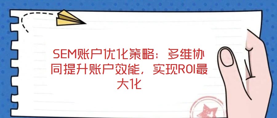 SEM賬戶優化策略:多維協同提升賬戶效能,實現ROI最大化