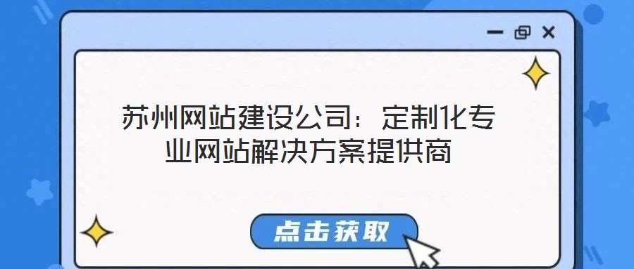蘇州網站建設公司:定制化專業網站解決方案提供商