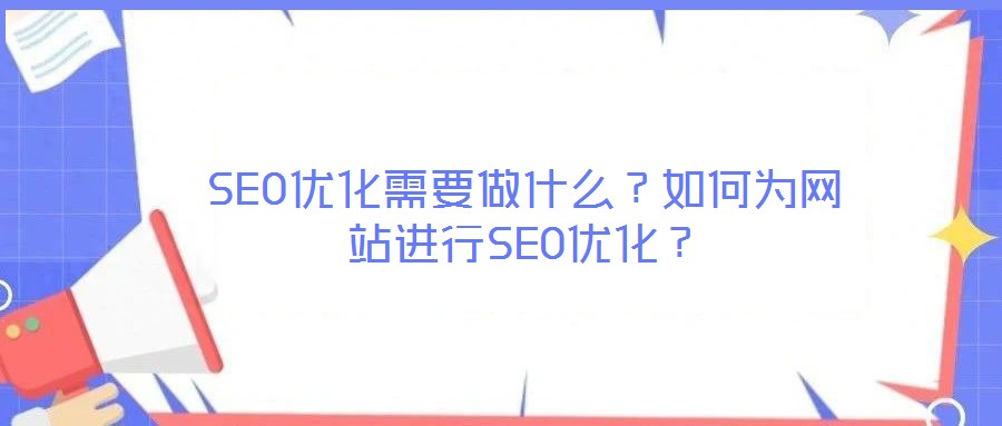 SEO優(yōu)化需要做什么？如何為網(wǎng)站進(jìn)行SEO優(yōu)化？