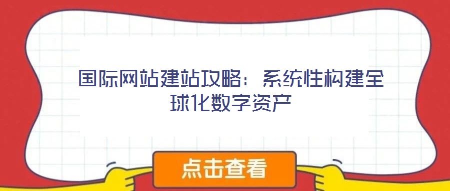 國際網站建站攻略：系統性構建全球化數字資產