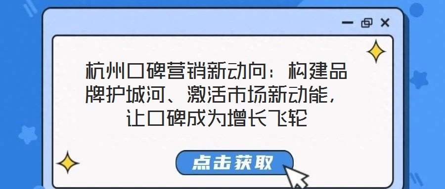 杭州口碑營銷新動向:構建品牌護城河、激活市場新動能,讓口碑成為增長飛輪