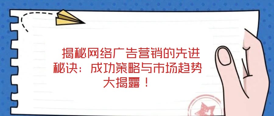 揭秘網(wǎng)絡(luò)廣告營(yíng)銷(xiāo)的先進(jìn)秘訣:成功策略與市場(chǎng)趨勢(shì)大揭露!