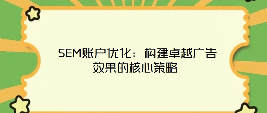  SEM賬戶優化：構建卓越廣告效果的核心策略