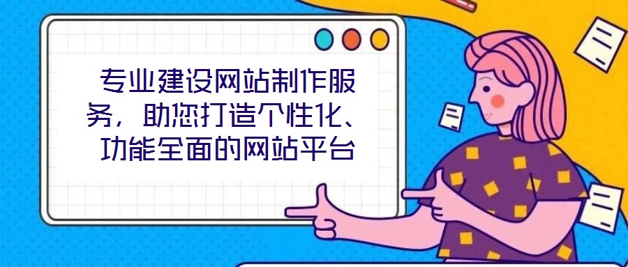 專業建設網站制作服務,助您打造個性化、功能全面的網站平臺