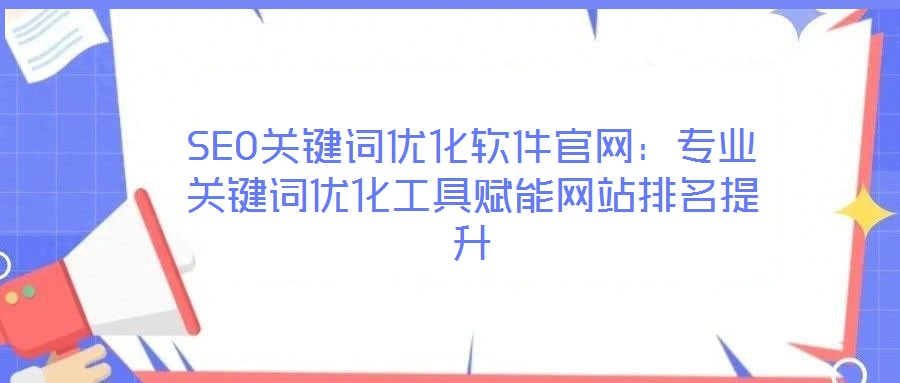 SEO關鍵詞優化軟件官網:專業關鍵詞優化工具賦能網站排名提升