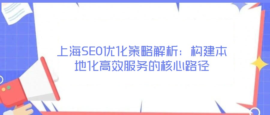 上海SEO優(yōu)化策略解析:構建本地化高效服務的核心路徑
